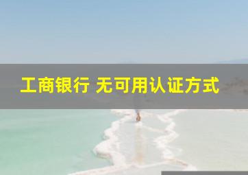 工商银行 无可用认证方式